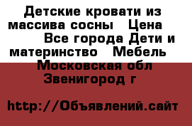 Детские кровати из массива сосны › Цена ­ 3 970 - Все города Дети и материнство » Мебель   . Московская обл.,Звенигород г.